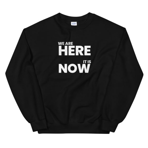 WE ARE HERE, IT IS NOW Unisex Sweatshirt