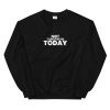 NOT TOMORROW. TODAY. Unisex Sweatshirt