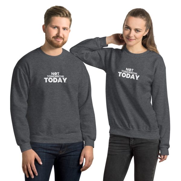 NOT TOMORROW. TODAY. Unisex Sweatshirt