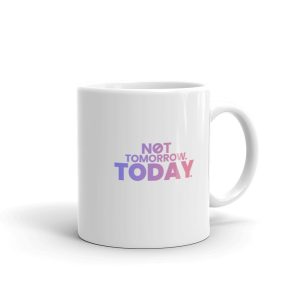 NOT TOMORROW. TODAY. White glossy mug