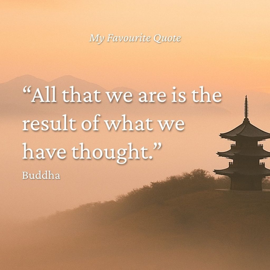 "All that we are is the result of what we have thought." Buddha quote