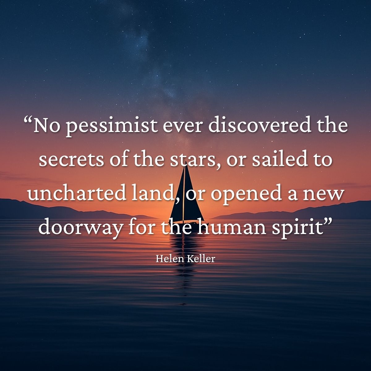 “No pessimist ever discovered the secrets of the stars, or sailed to uncharted land, or opened a new doorway for the human spirit” Helen Keller quote
