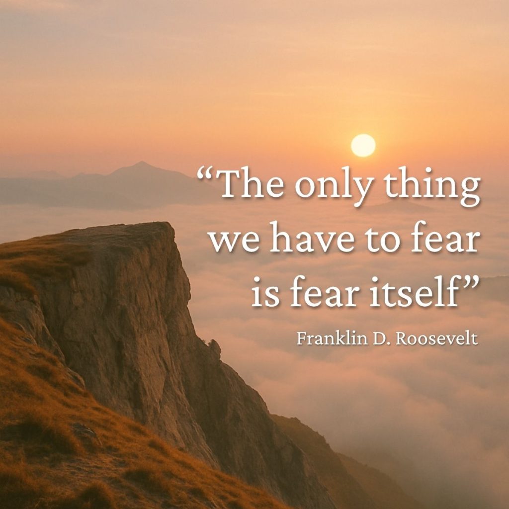 “The only thingwe have to fearis fear itself” Franklin D. Roosevelt quote