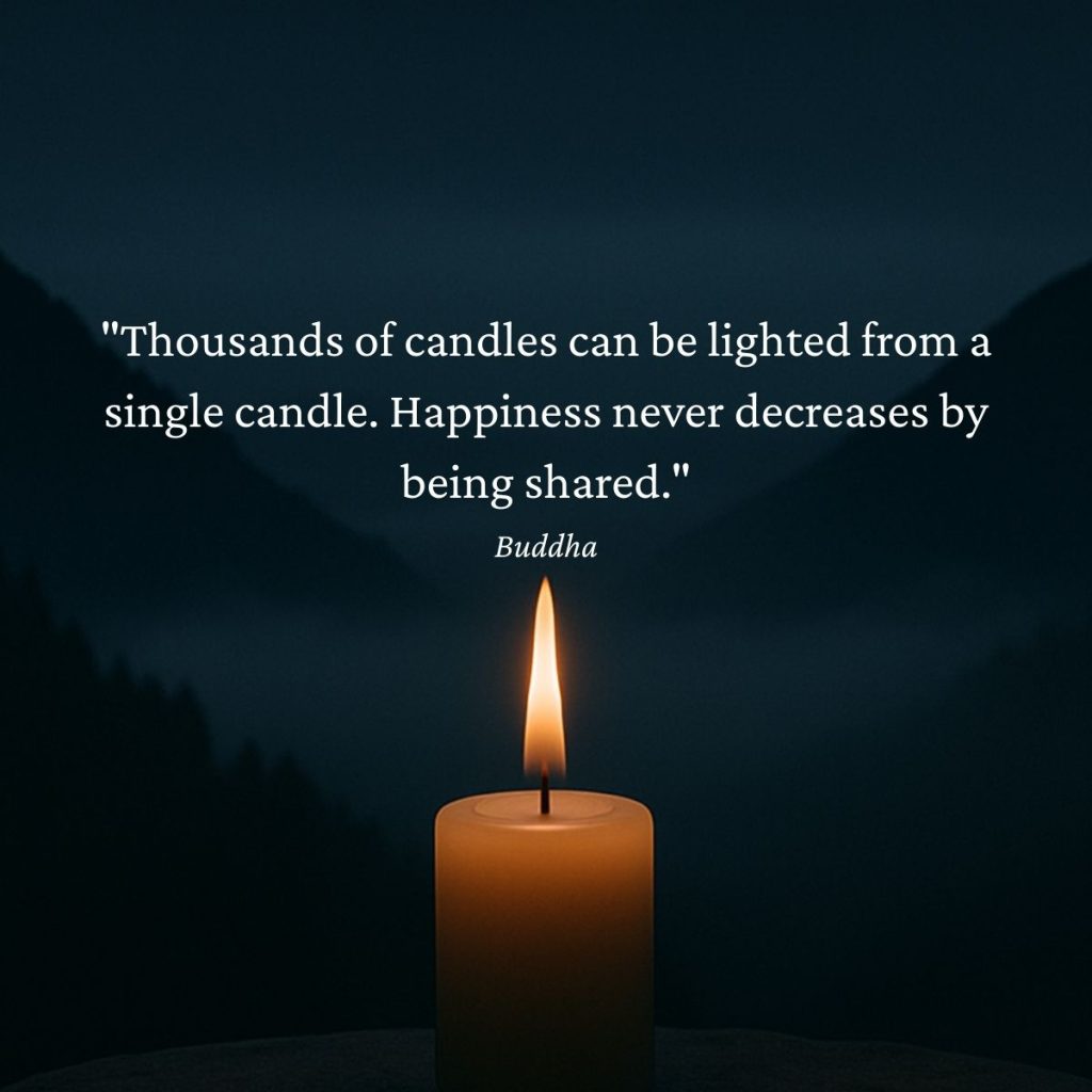 “Thousands of candles can be lighted from a single candle. Happiness never decreases by being shared.” – What It Means