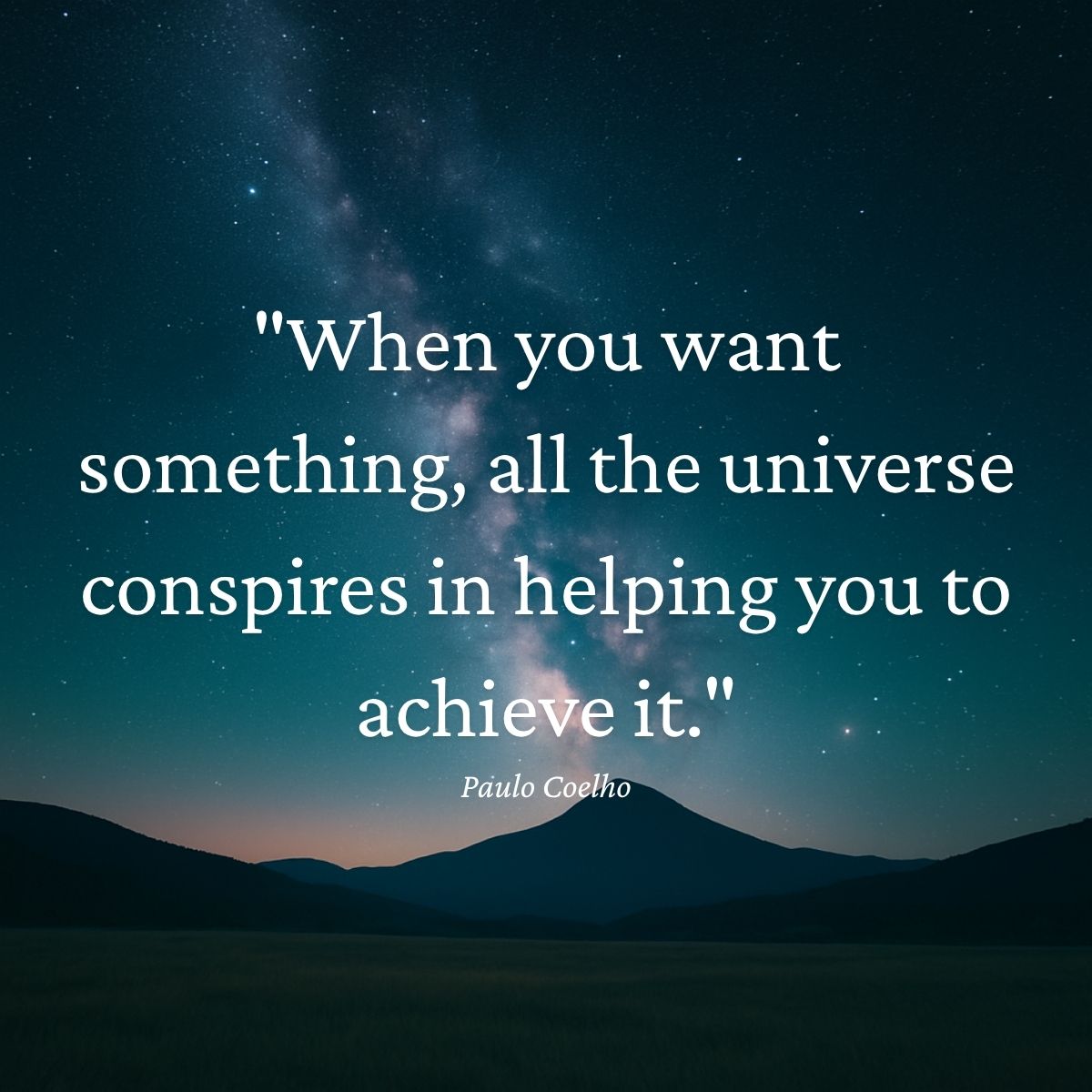 "When you want something, all the universe conspires in helping you to achieve it." Paulo Coelho quote
