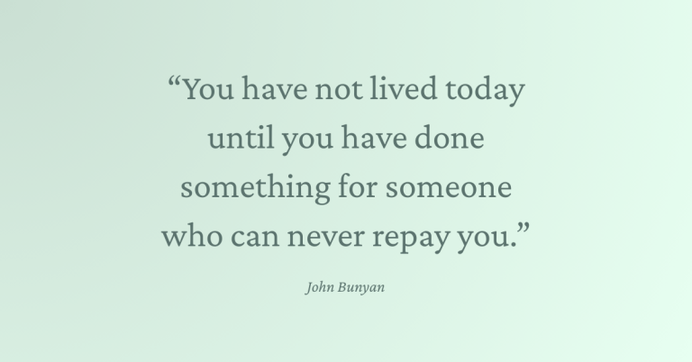 You have not lived today until you have done something for someone who can never repay you