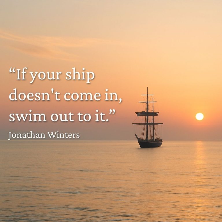 "If your ship doesn't come in, swim out to it." Jonathan Winters quote