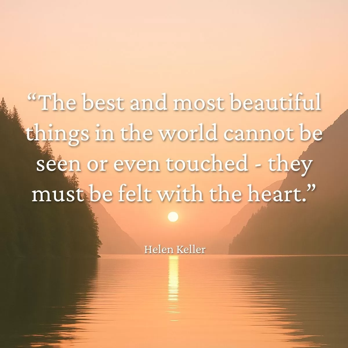 The best and most beautiful things in the world cannot be seen or even touched - they must be felt with the heart Helen Keller quote