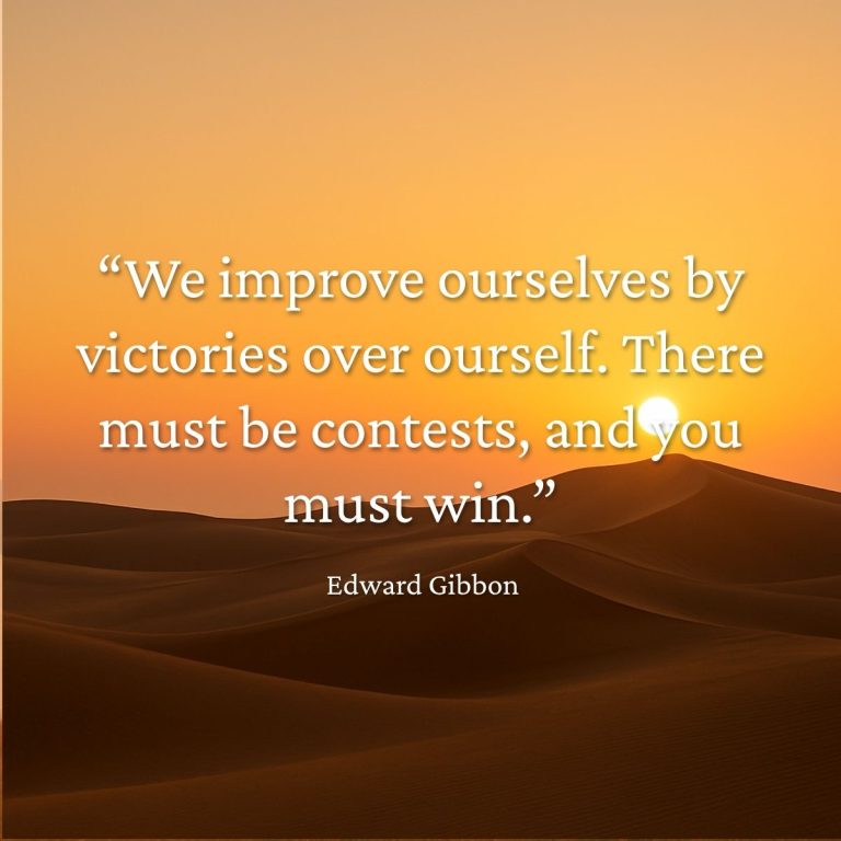 We improve ourselves by victories over ourself. There must be contests and you must win - Edward Gibbon quote