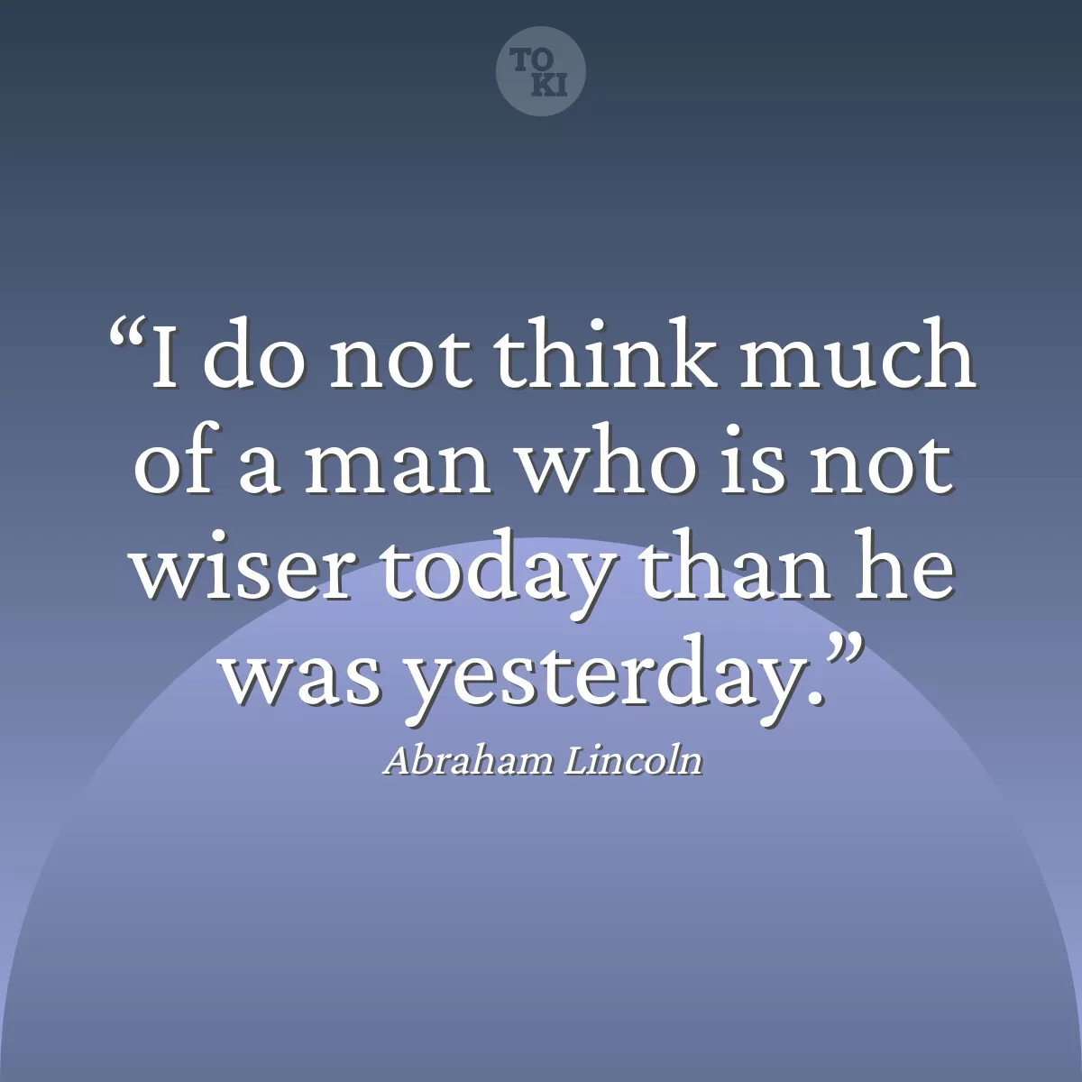 I do not think much of a man who is not wiser today than he was yesterday. - Abraham Lincoln Quote