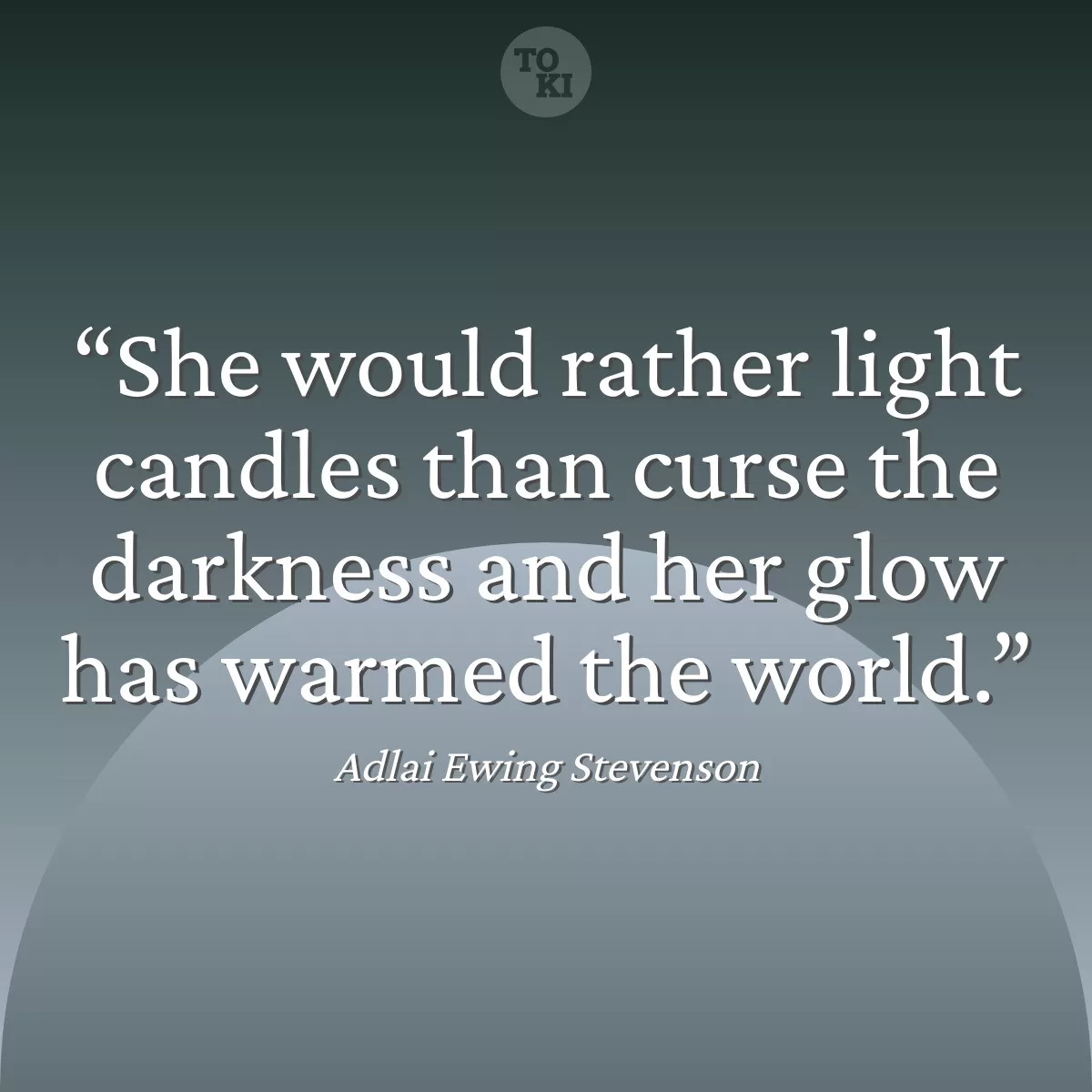She would rather light candles than curse the darkness and her glow has warmed the world. - Adlai Ewing Stevenson Quote
