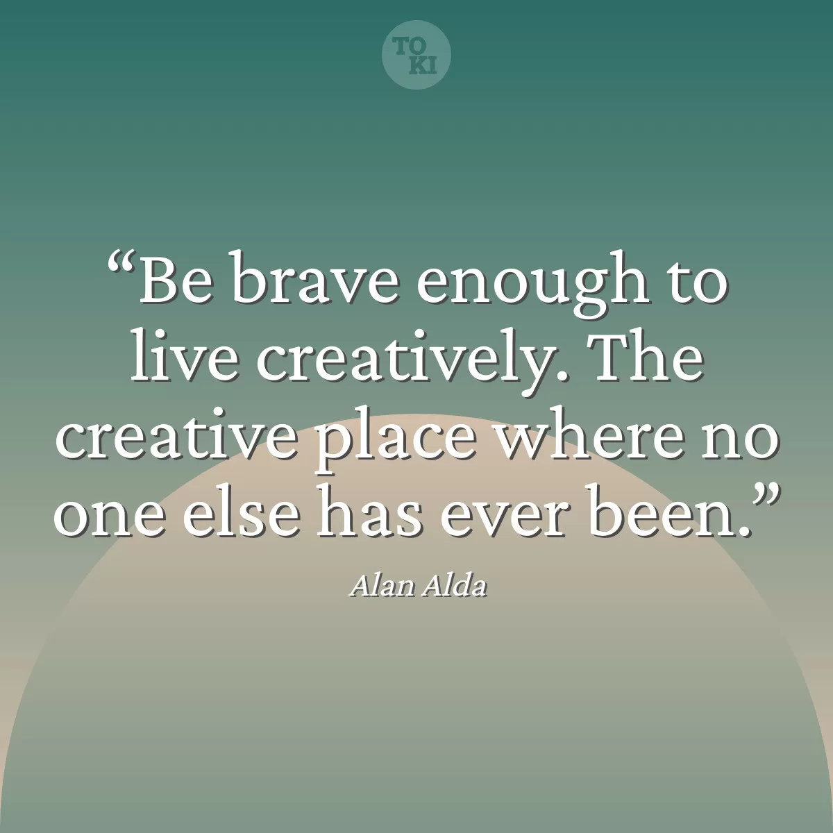 Be brave enough to live creatively. The creative place where no one else has ever been. - Alan Alda Quote