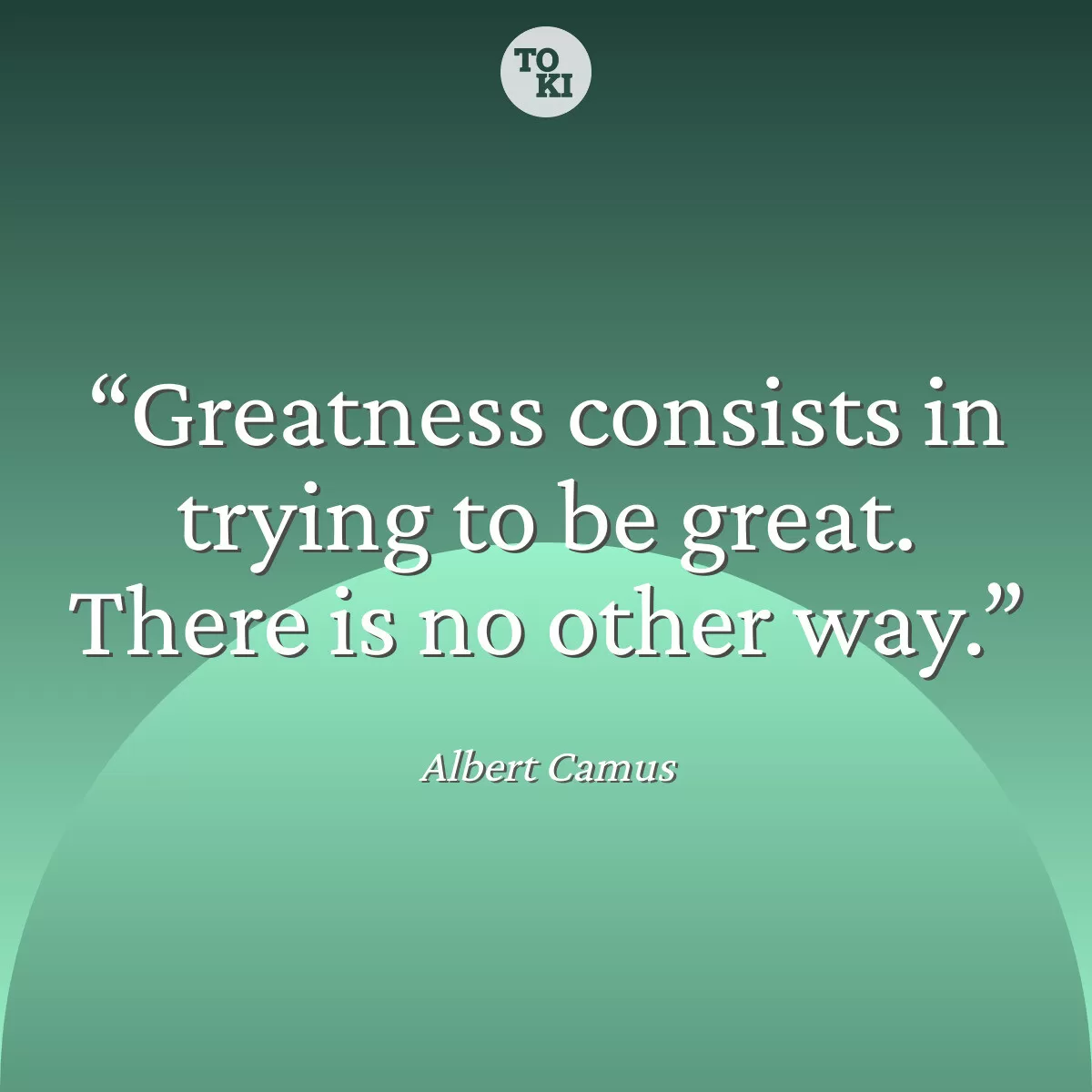 Greatness consists in trying to be great. There is no other way. - Albert Camus Quote