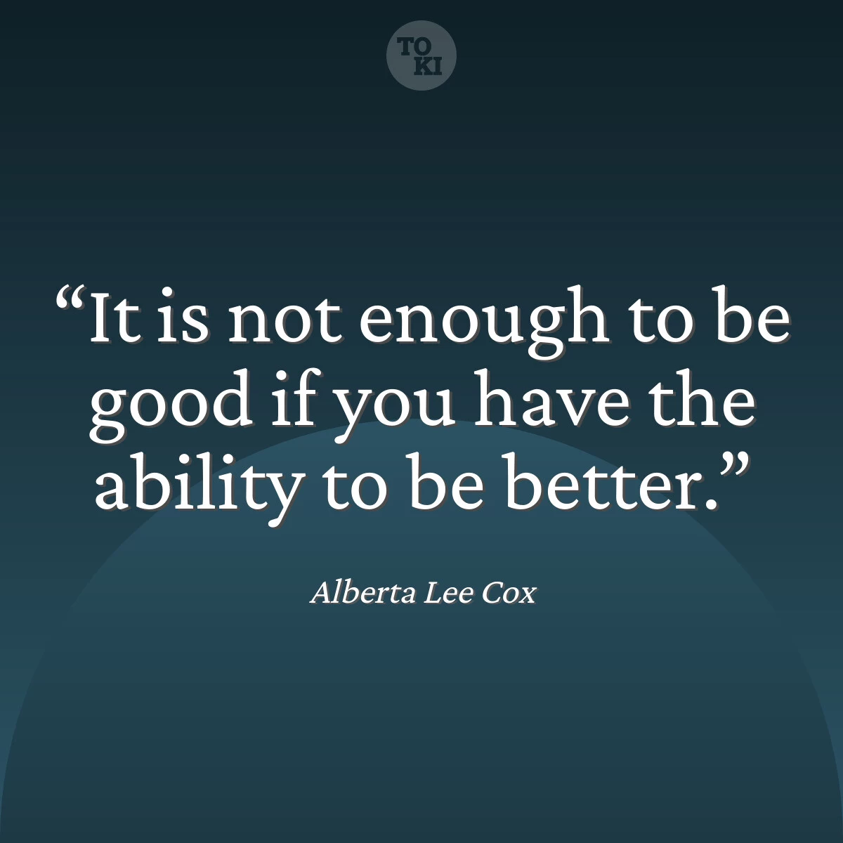 It is not enough to be good if you have the ability to be better. - Alberta Lee Cox Quote