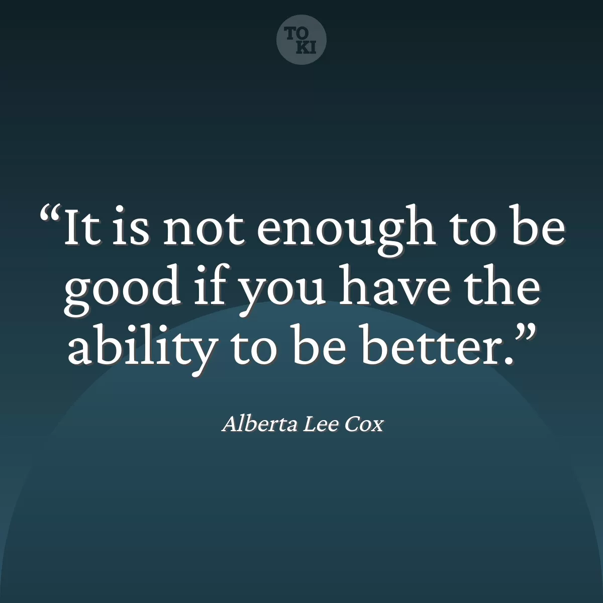 It is not enough to be good if you have the ability to be better. - Alberta Lee Cox Quote