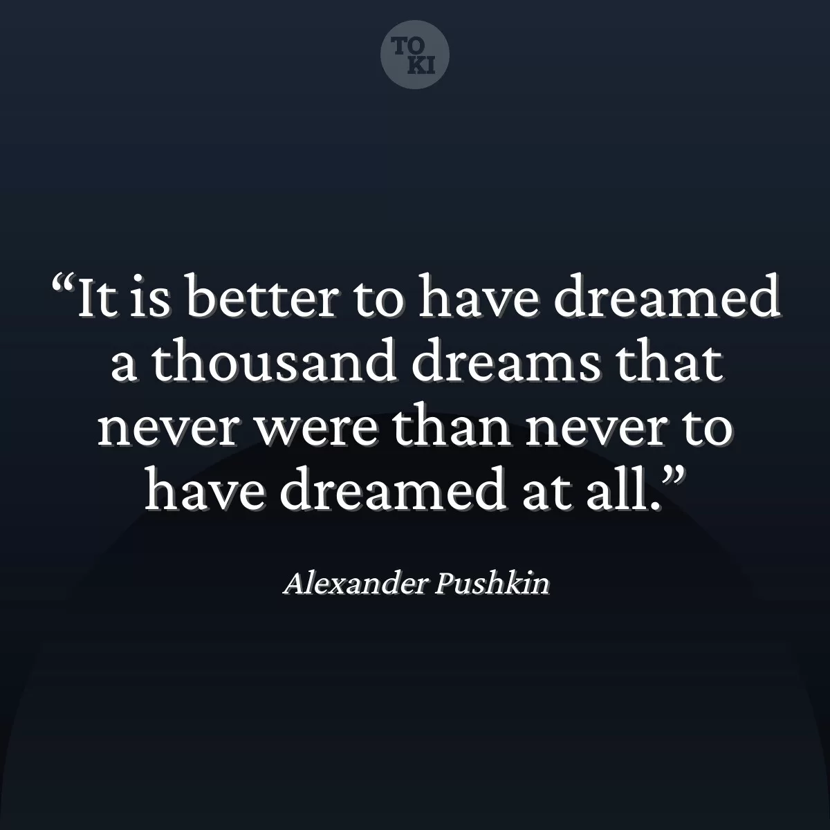 It is better to have dreamed a thousand dreams that never were than never to have dreamed at all. - Alexander Pushkin Quote