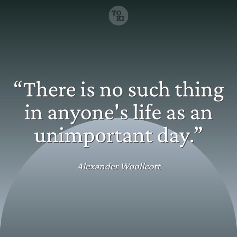 There is no such thing in anyone's life as an unimportant day. - Alexander Woollcott Quote