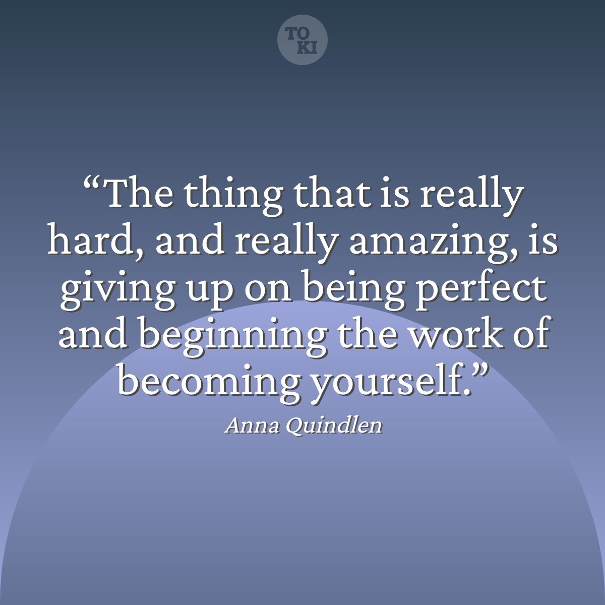 The thing that is really hard, and really amazing, is giving up on being perfect and beginning the work of becoming yourself. - Anna Quindlen Quote