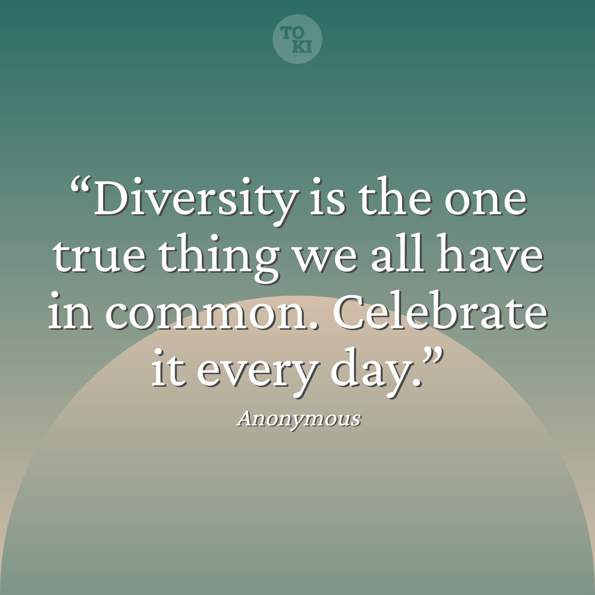 Diversity is the one true thing we all have in common. Celebrate it every day. - Anonymous Quote
