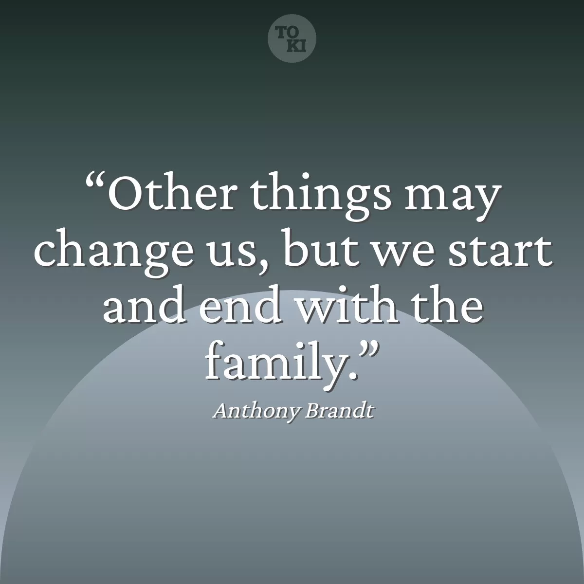 Other things may change us, but we start and end with the family. - Anthony Brandt Quote