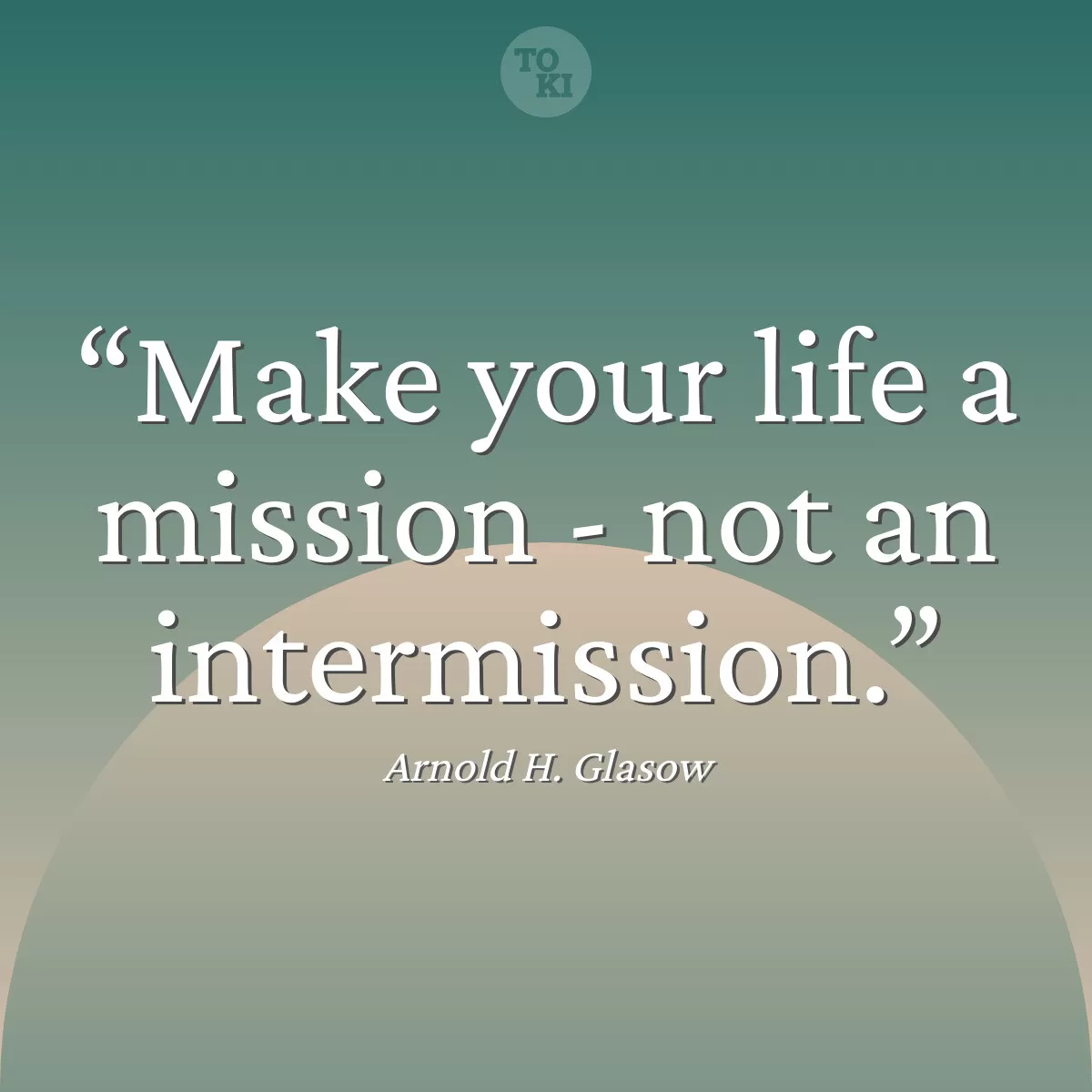 Make your life a mission - not an intermission. - Arnold H. Glasow Quote