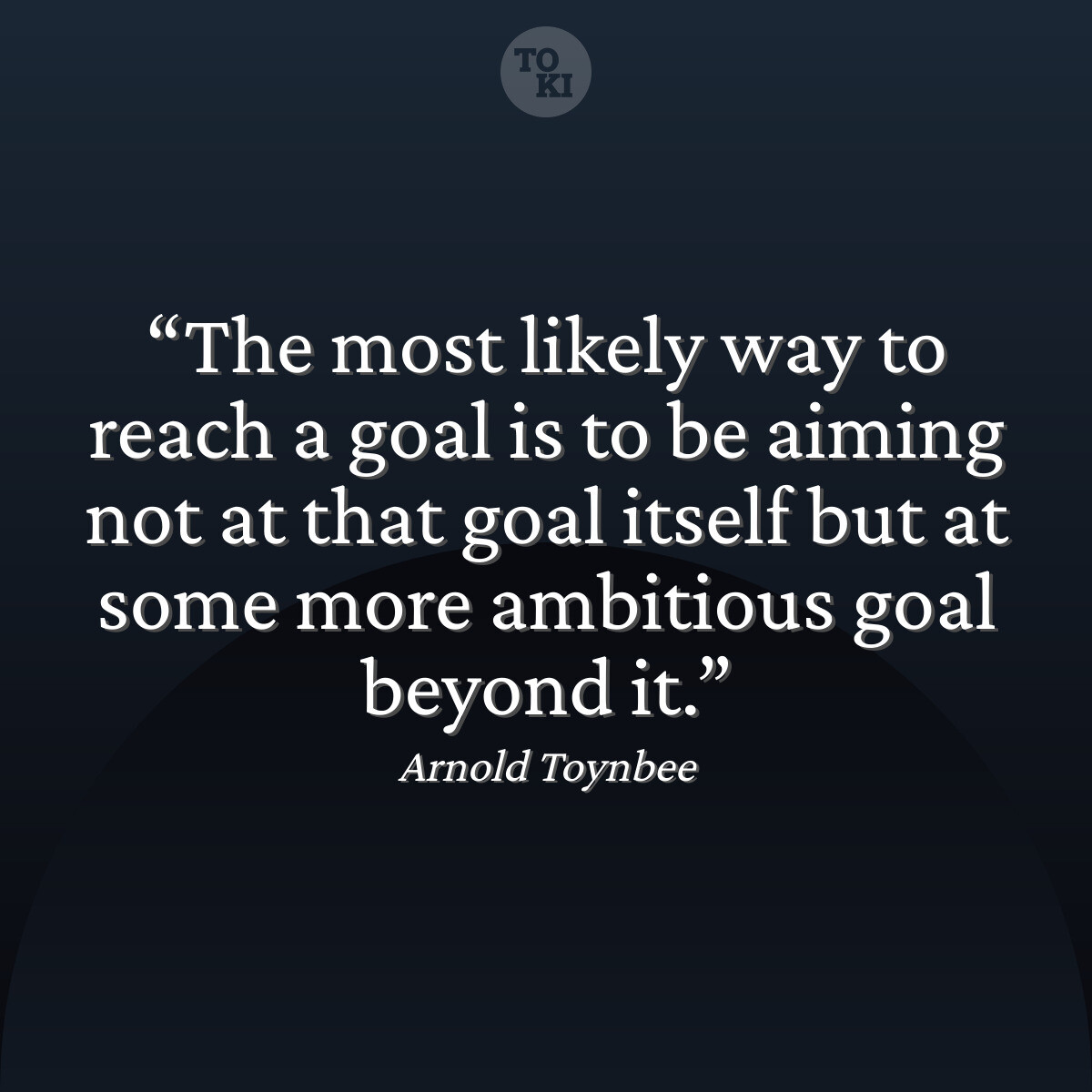 The most likely way to reach a goal is to be aiming not at that goal itself but at some more ambitious goal beyond it. - Arnold Toynbee Quote