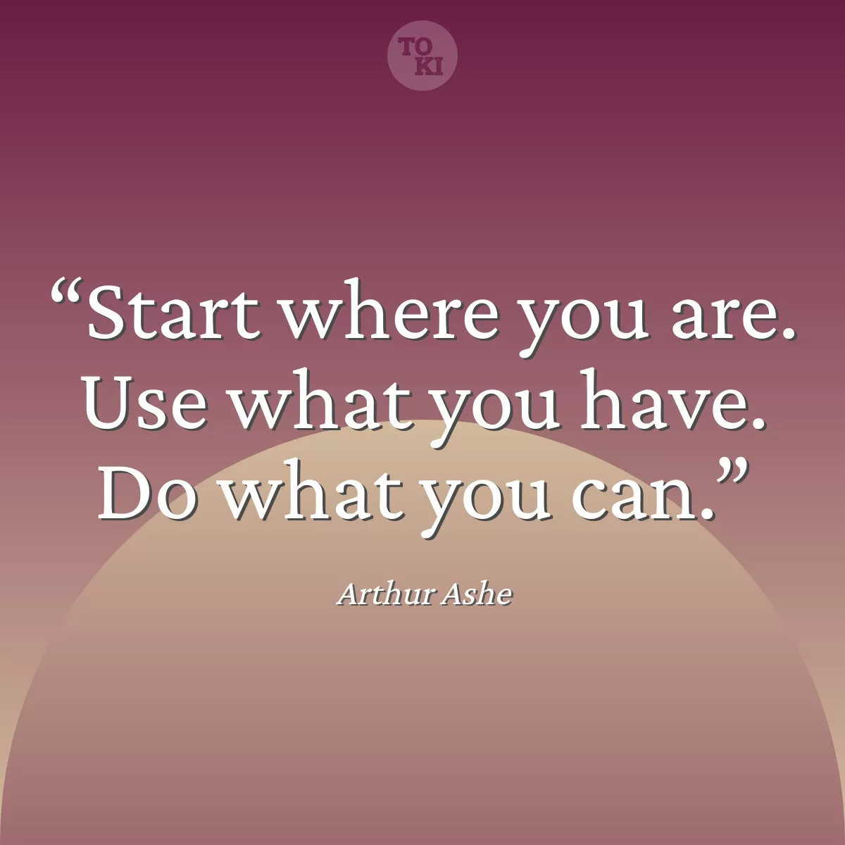 Start where you are. Use what you have. Do what you can. - Arthur Ashe Quote