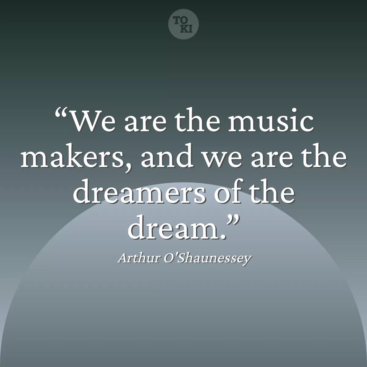We are the music makers, and we are the dreamers of the dream. - Arthur O'Shaunessey Quote