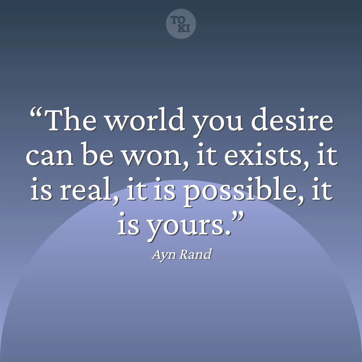 The world you desire can be won, it exists, it is real, it is possible, it is yours. - Ayn Rand Quote