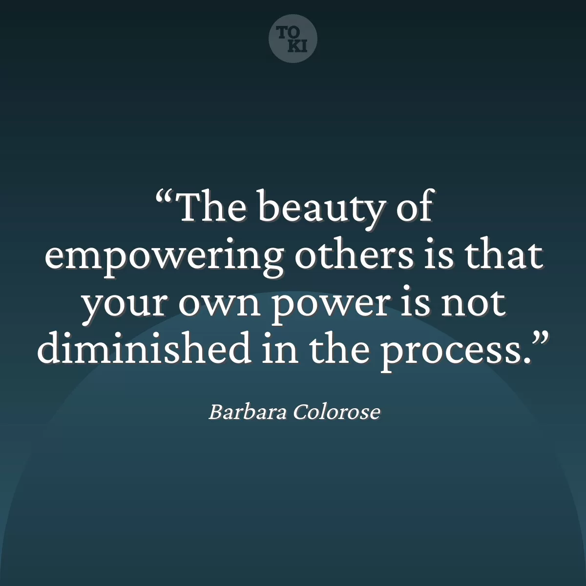 The beauty of empowering others is that your own power is not diminished in the process. - Barbara Colorose Quote