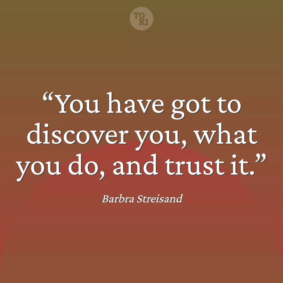 You have got to discover you, what you do, and trust it. - Barbra Streisand Quote