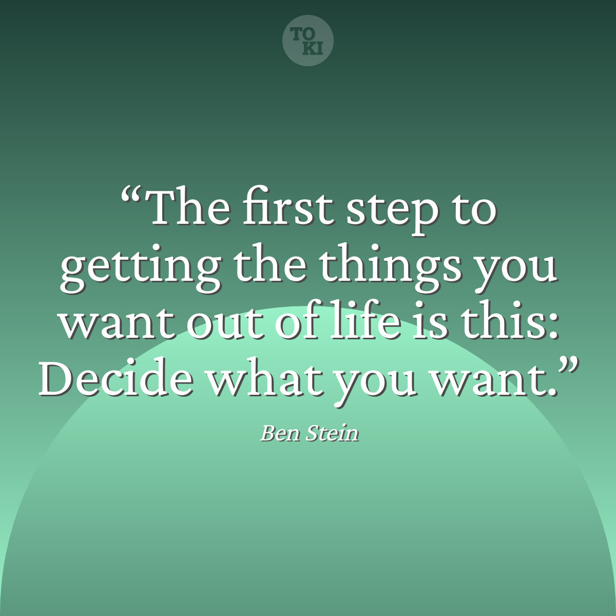 The first step to getting the things you want out of life is this: Decide what you want. - Ben Stein Quote