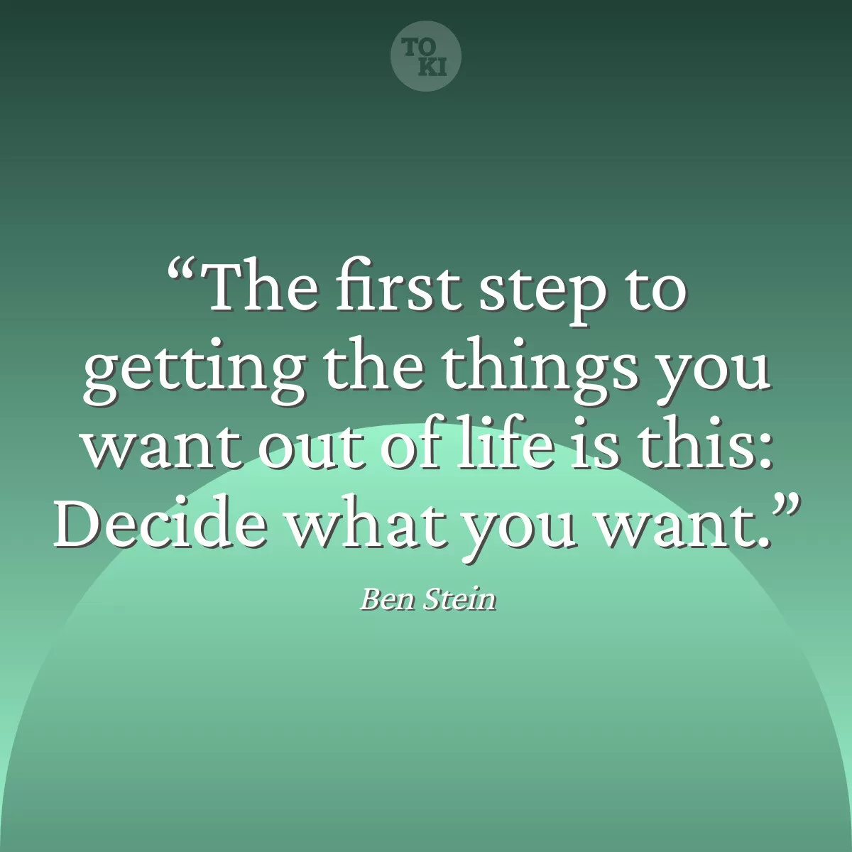 The first step to getting the things you want out of life is this: Decide what you want. - Ben Stein Quote