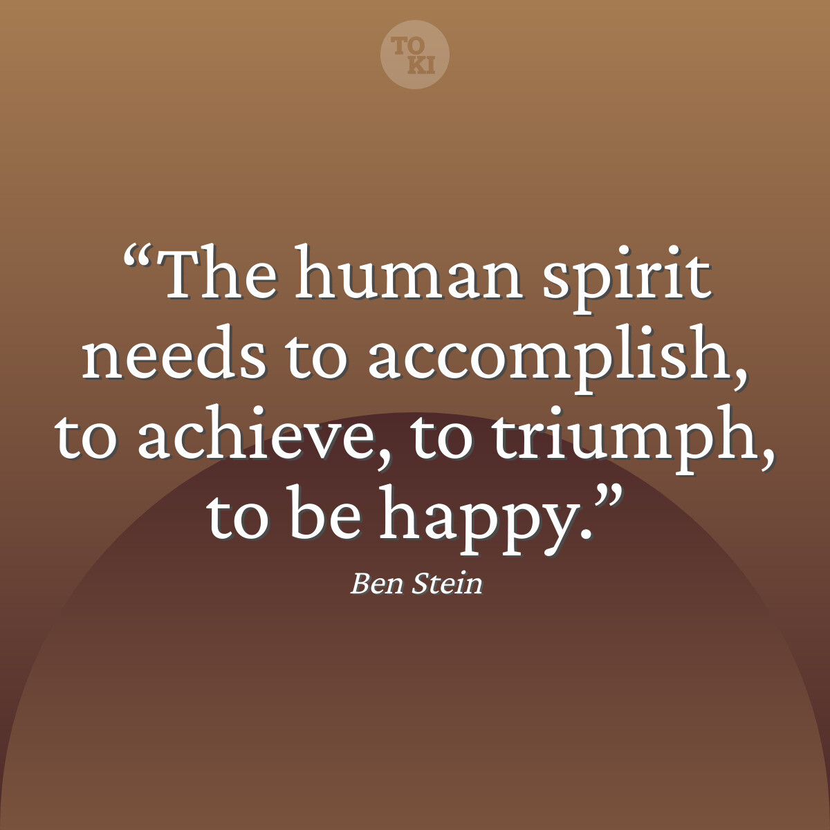The human spirit needs to accomplish, to achieve, to triumph, to be happy. - Ben Stein Quote
