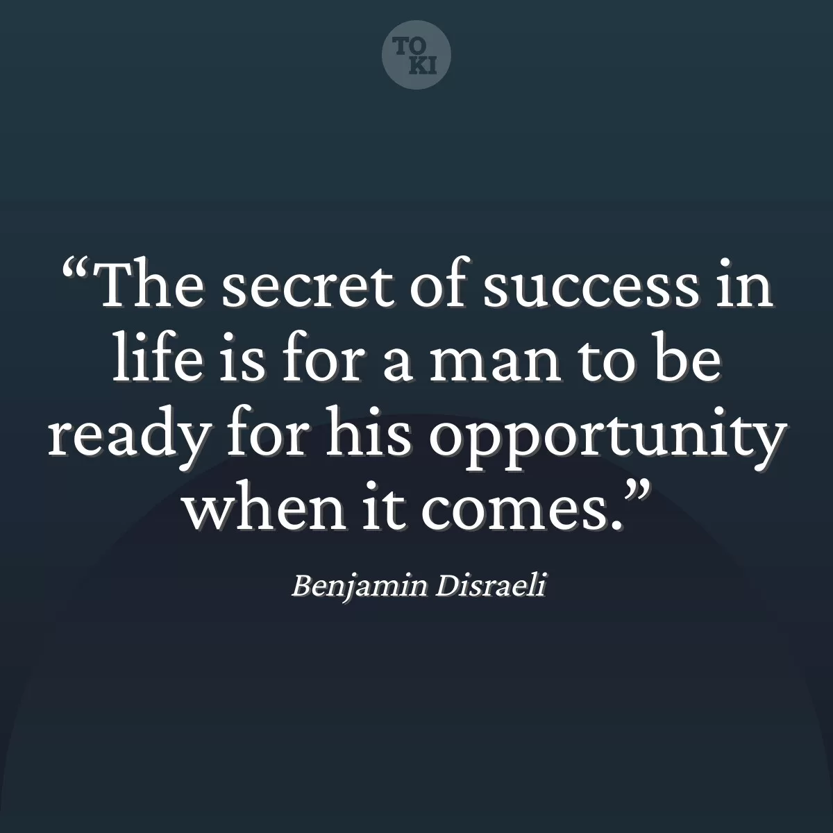 The secret of success in life is for a man to be ready for his opportunity when it comes. - Benjamin Disraeli Quote