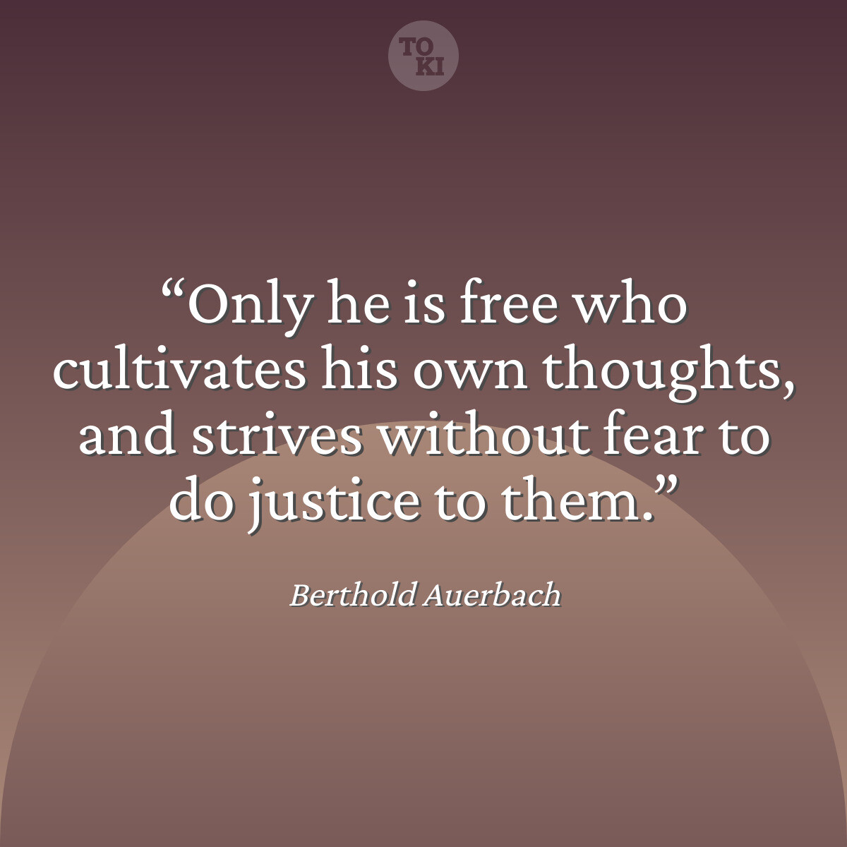 Only he is free who cultivates his own thoughts, and strives without fear to do justice to them. - Berthold Auerbach Quote