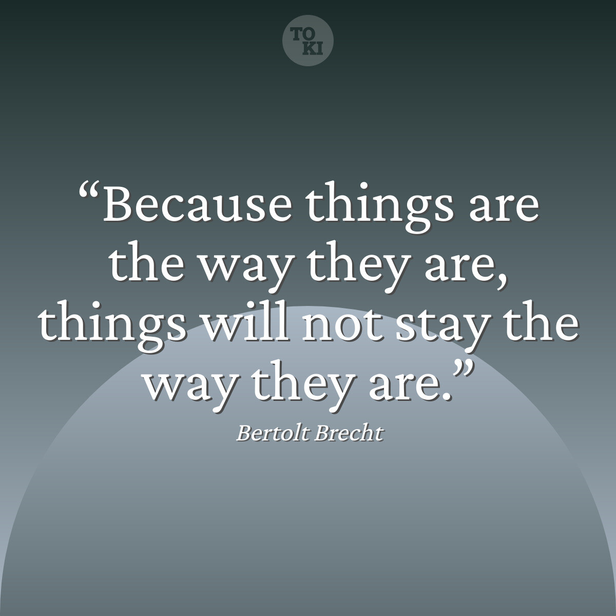 Because things are the way they are, things will not stay the way they are. - Bertolt Brecht Quote