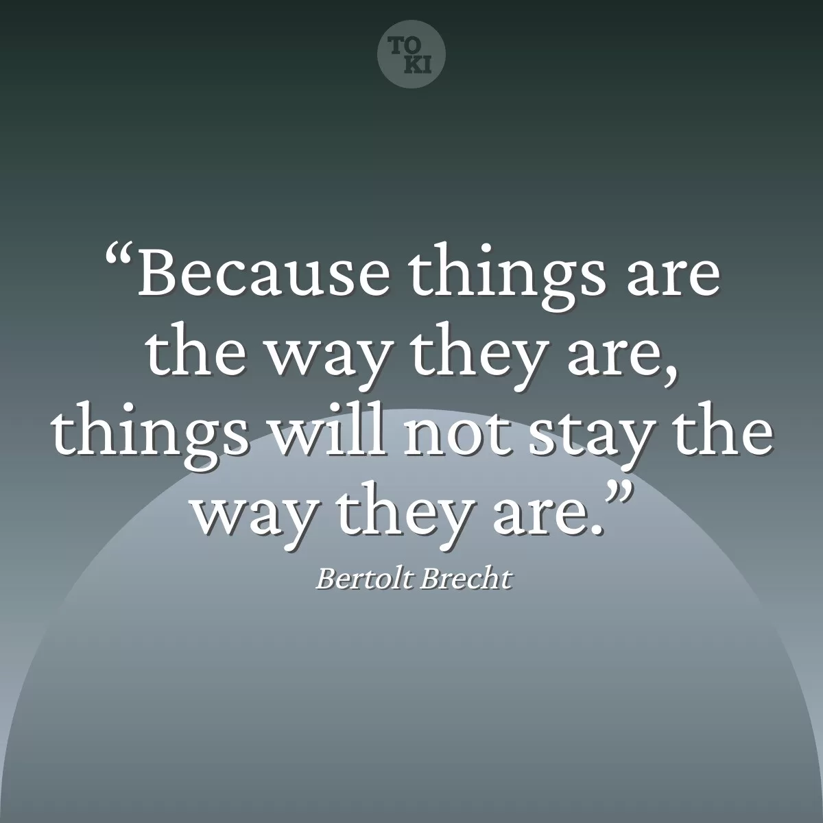 Because things are the way they are, things will not stay the way they are. - Bertolt Brecht Quote