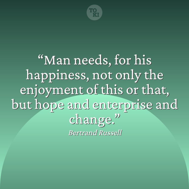 Man needs, for his happiness, not only the enjoyment of this or that, but hope and enterprise and change. - Bertrand Russell Quote