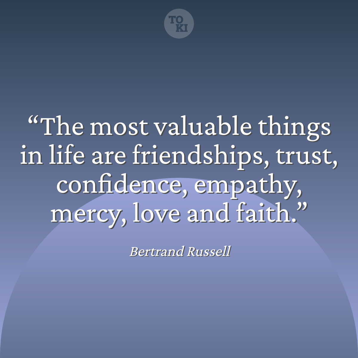 The most valuable things in life are friendships, trust, confidence, empathy, mercy, love and faith. - Bertrand Russell Quote
