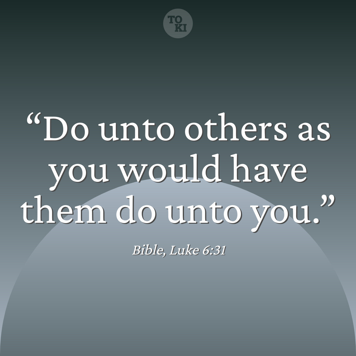 Do unto others as you would have them do unto you. - Bible, Luke 6:31 Quote