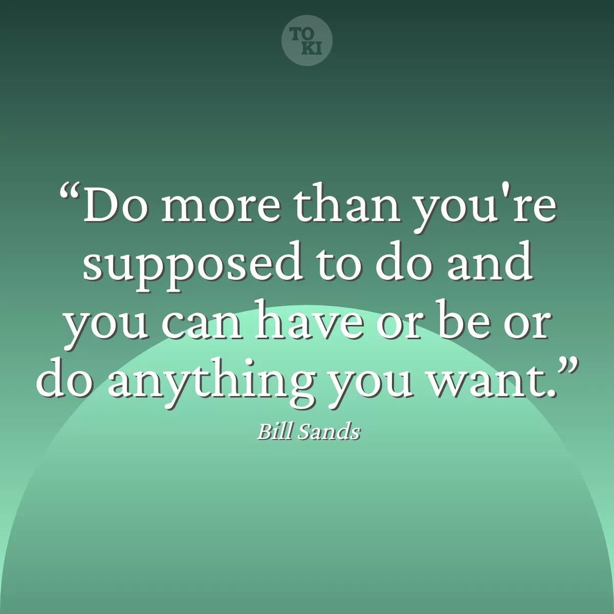 Do more than you're supposed to do and you can have or be or do anything you want. - Bill Sands Quote