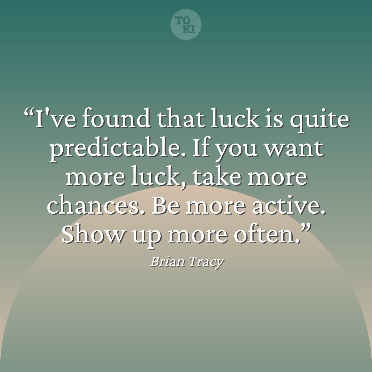 I've found that luck is quite predictable. If you want more luck, take more chances. Be more active. Show up more often. - Brian Tracy Quote