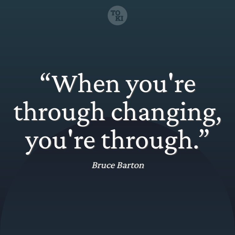 When you're through changing, you're through. - Bruce Barton Quote