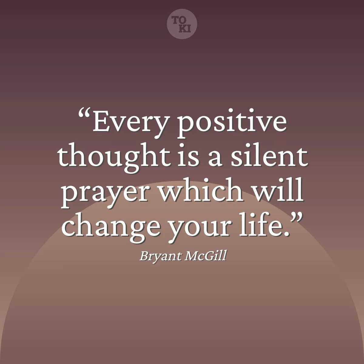 Every positive thought is a silent prayer which will change your life. - Bryant McGill Quote