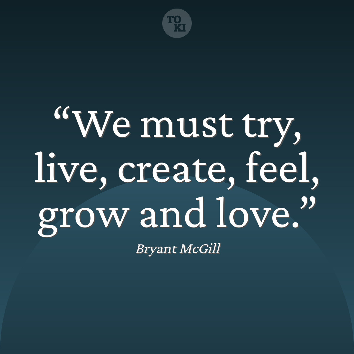 We must try, live, create, feel, grow and love. - Bryant McGill Quote