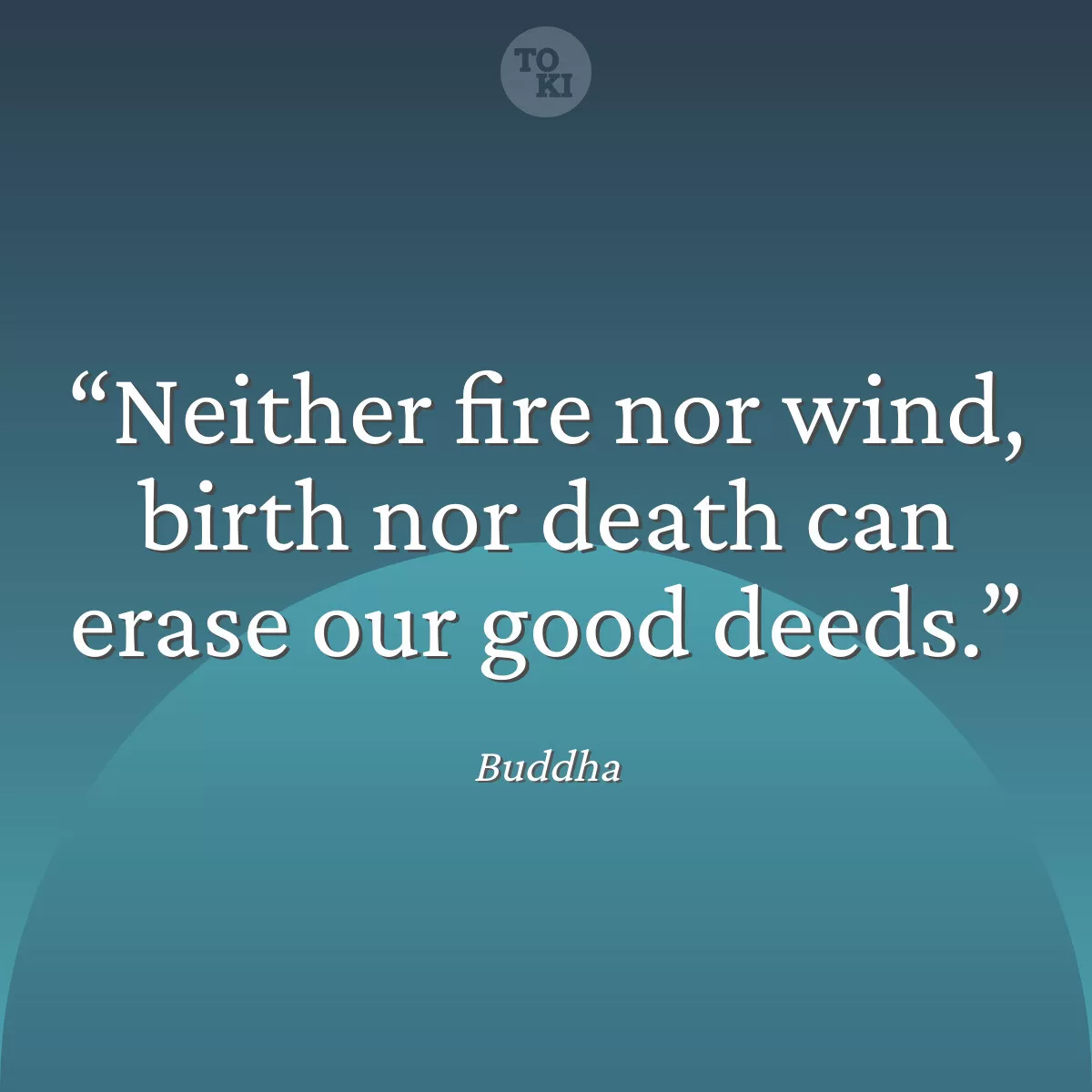 Neither fire nor wind, birth nor death can erase our good deeds. - Buddha Quote