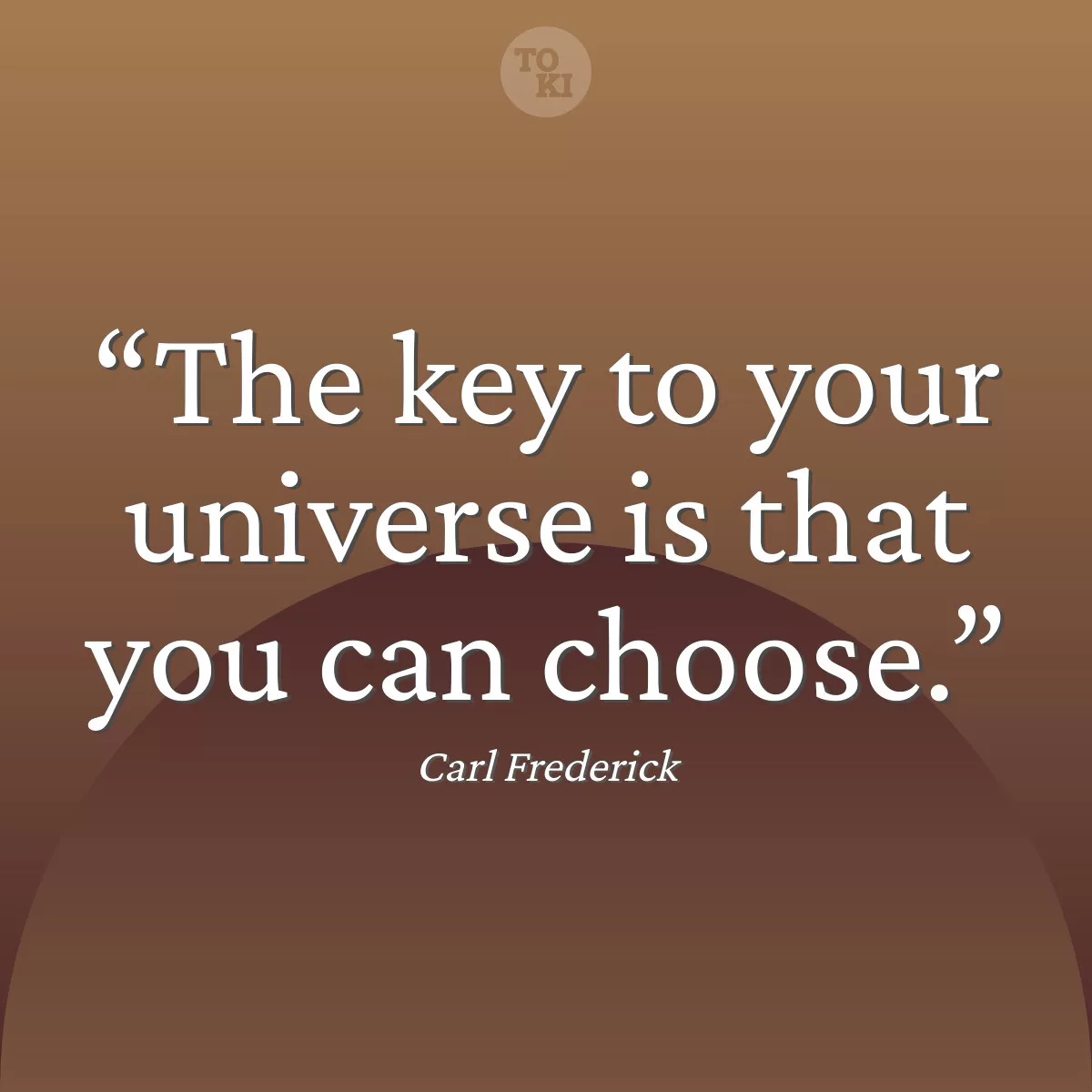 The key to your universe is that you can choose. - Carl Frederick Quote