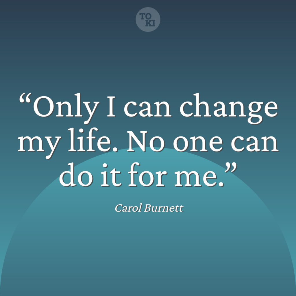 Only I can change my life. No one can do it for me. - Carol Burnett Quote