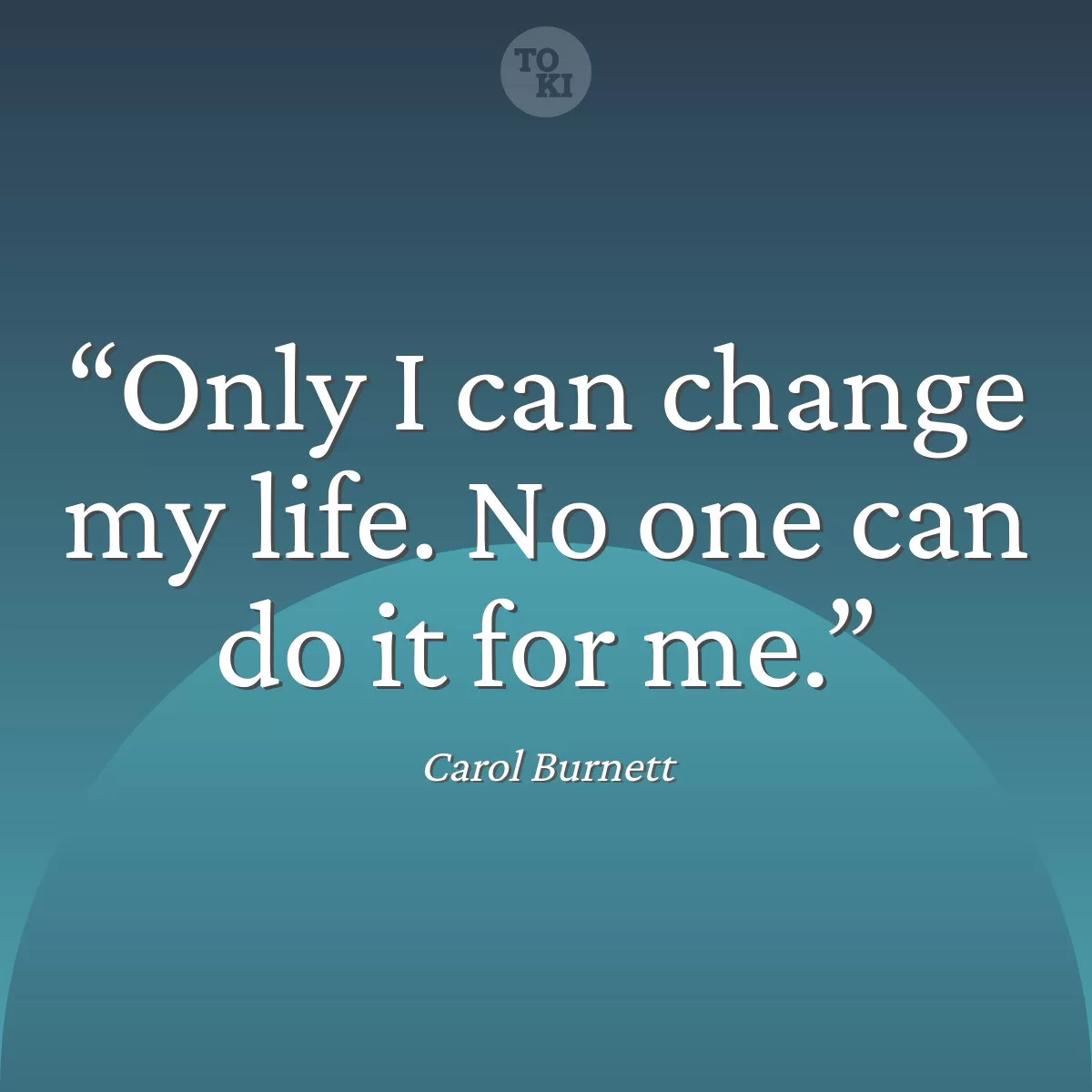 Only I can change my life. No one can do it for me. - Carol Burnett Quote